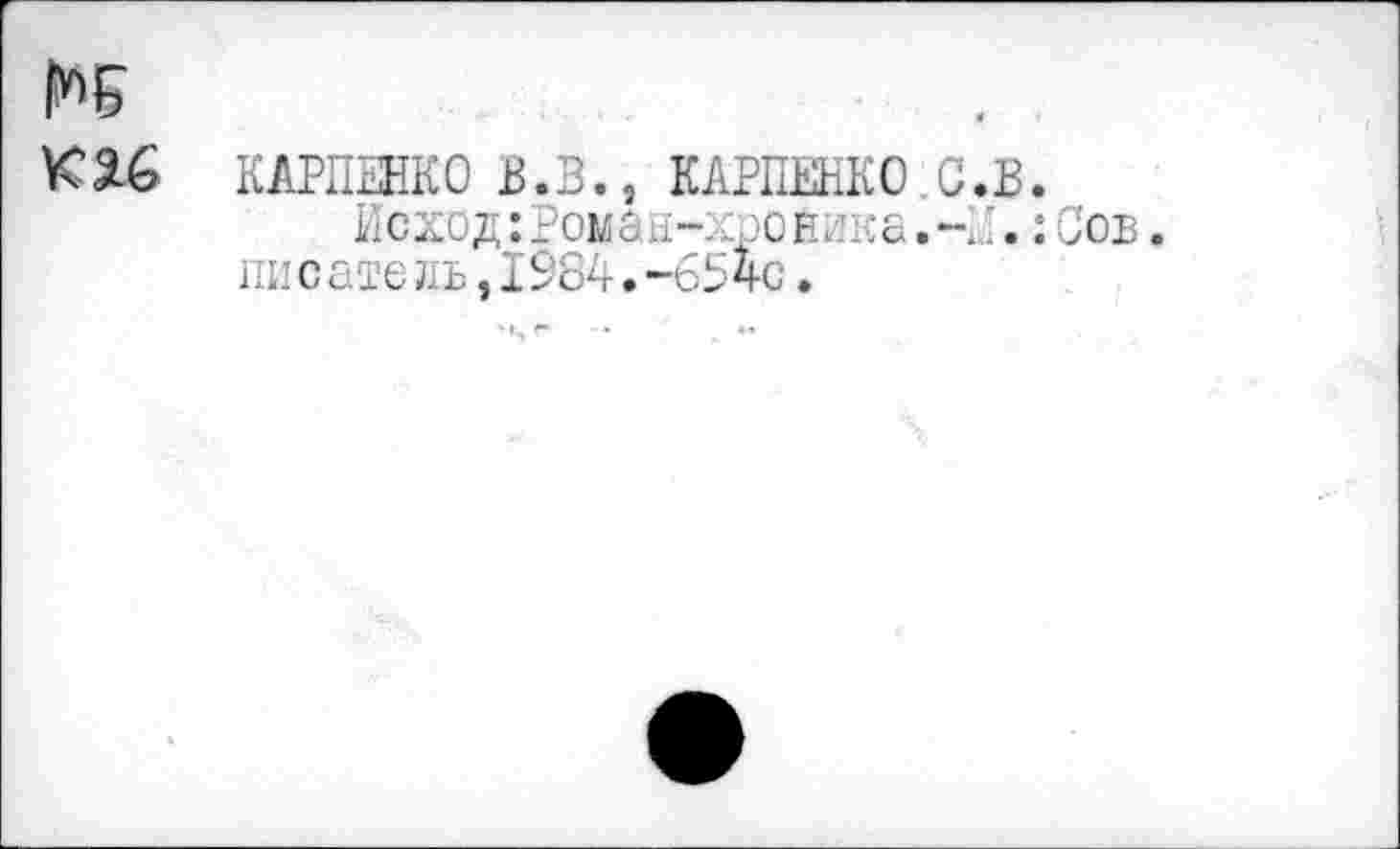 ﻿№
каб КАРПЕНКО В.В., КАРПЕНКО с.в.
Исход: Ромбы-: хроника.-И.: Сов. писате ль,1984.-654с.